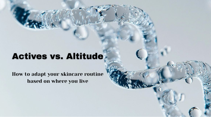 Actives vs Altitude: How to Adapt Your Skincare Routine Based on Where You Live ?