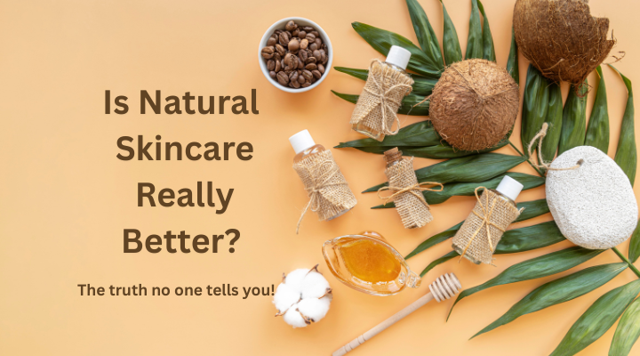 Is Natural Skincare Really Better? The Truth No One Tells You