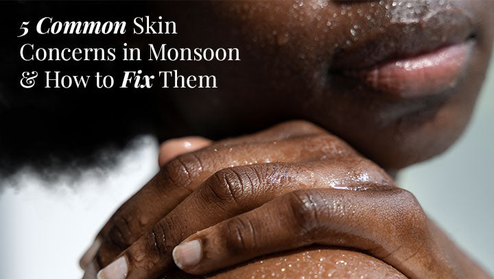 5 Common Skin Concerns in Monsoon & How to Fix Them