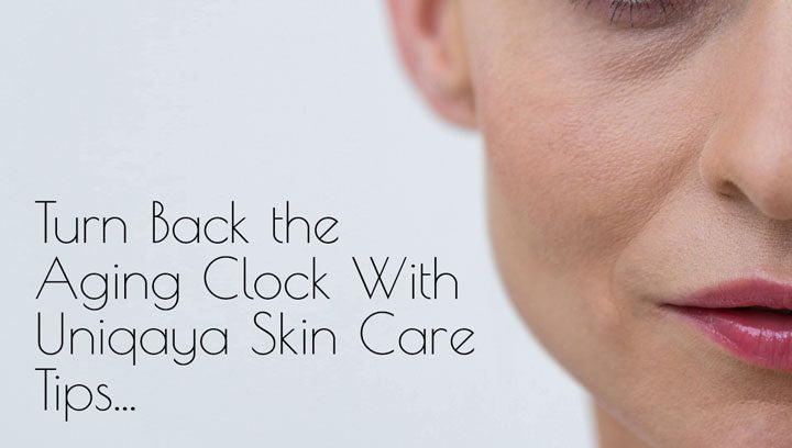 Turn Back the Aging Clock With Uniqaya Skin care Tips...