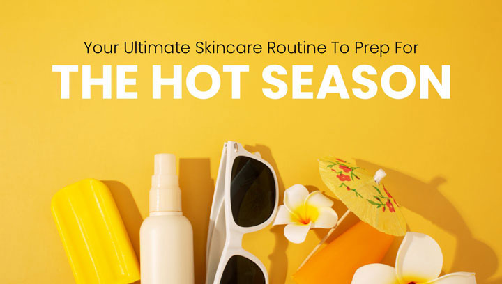 Your Ultimate Skincare Routine  To Prep For The HOT Season